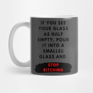 If you see your glass as half empty. Pour it into a smaller glass and stop bitching Mug